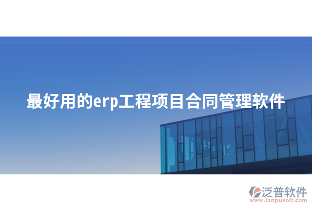 最好用的erp工程項(xiàng)目合同管理軟件