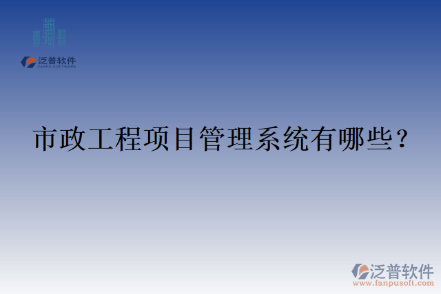 市政工程項(xiàng)目管理系統(tǒng)有哪些？