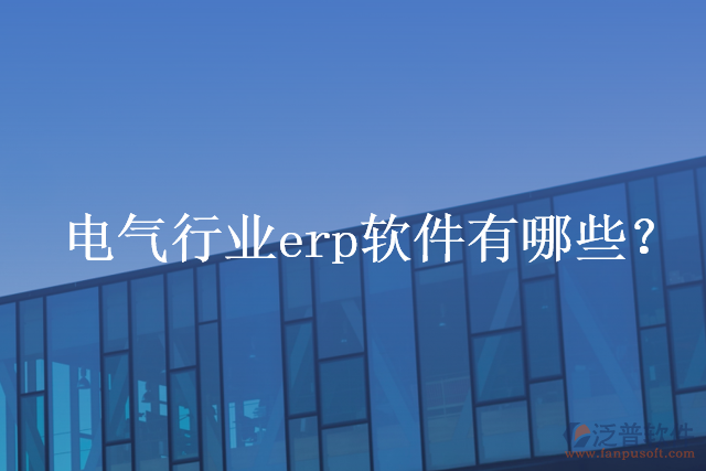 電氣行業(yè)erp軟件有哪些？