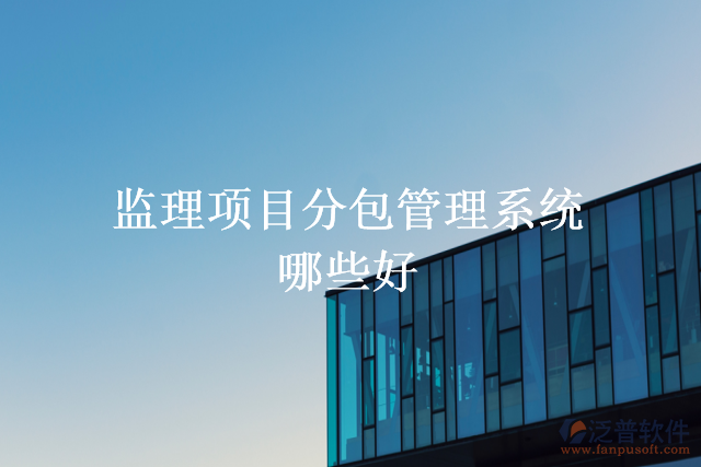 監(jiān)理項目分包管理系統(tǒng)哪些好