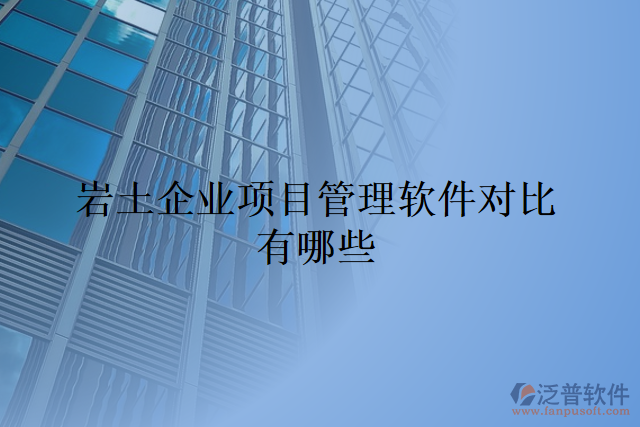 巖土企業(yè)項目管理軟件對比有哪些