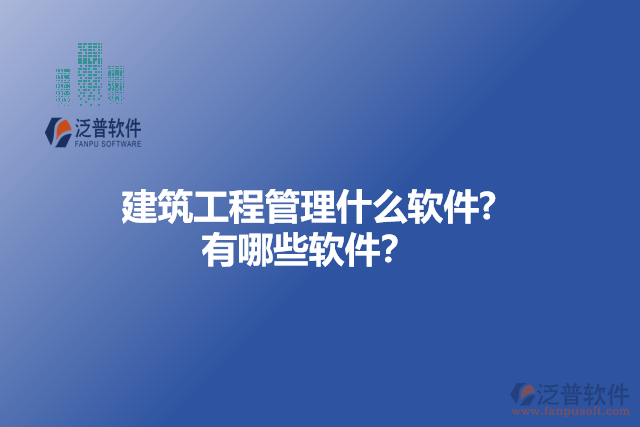 建筑工程管理什么軟件? 有哪些軟件？