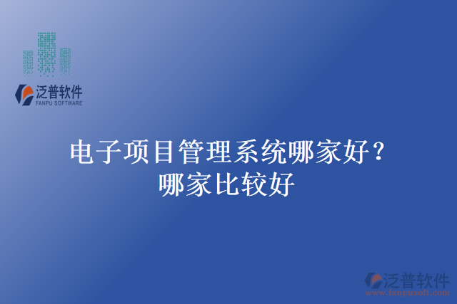 電子項目管理系統(tǒng)哪家好？哪家比較好？