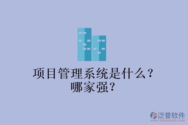 項(xiàng)目管理系統(tǒng)是什么？哪家強(qiáng)？