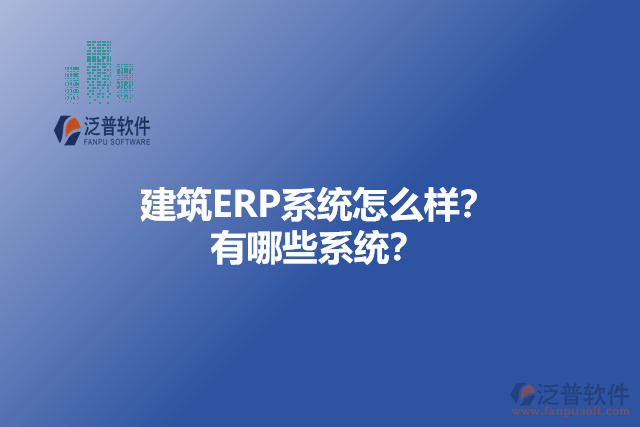 建筑ERP系統(tǒng)怎么樣？ 有哪些系統(tǒng)？