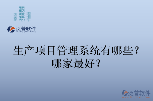 生產(chǎn)項(xiàng)目管理系統(tǒng)有哪些？哪家最好？