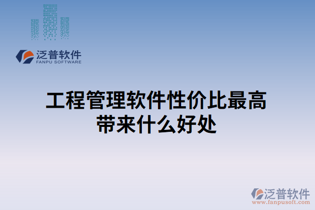 工程管理軟件性價(jià)比最高帶來什么好處