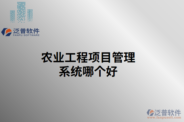 農(nóng)業(yè)工程項(xiàng)目管理系統(tǒng)哪個好