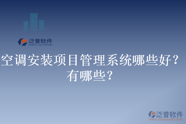 空調(diào)安裝項(xiàng)目管理系統(tǒng)哪些好？有哪些？