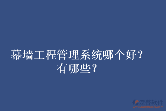 幕墻工程管理系統(tǒng)哪個好？有哪些？
