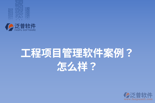 工程項目管理軟件案例？怎么樣？