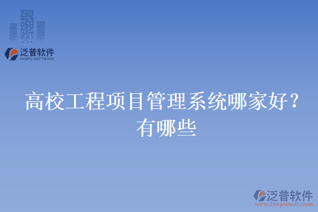 高校工程項(xiàng)目管理系統(tǒng)哪家好？有哪些