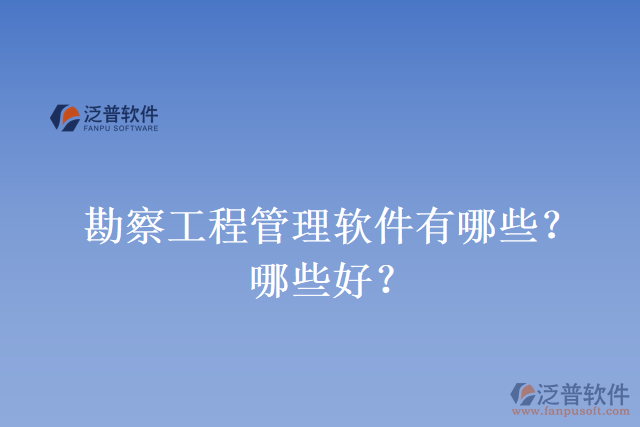 勘察工程管理軟件有哪些？哪些好？