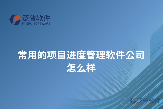 常用的項目進(jìn)度管理軟件公司怎么樣