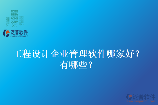 工程設(shè)計企業(yè)管理軟件哪家好？有哪些？