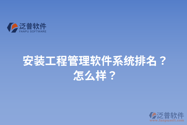 安裝工程管理軟件系統(tǒng)排名？怎么樣？