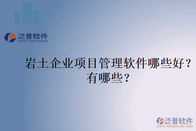 巖土企業(yè)項(xiàng)目管理軟件哪些好？有哪些？