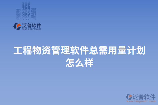 工程物資管理軟件總需用量計劃怎么樣