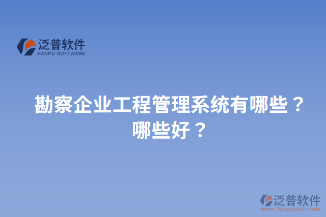勘察企業(yè)工程管理系統(tǒng)有哪些？哪些好？