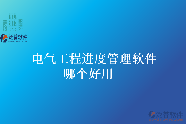 電氣工程進(jìn)度管理軟件哪個好用