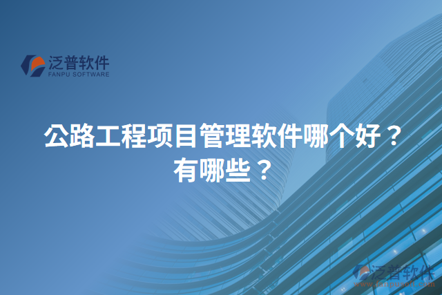 公路工程項目管理軟件哪個好？有哪些？
