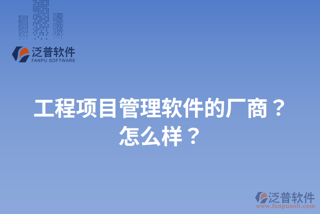 工程項目管理軟件的廠商？怎么樣？