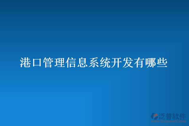 港口管理信息系統(tǒng)開(kāi)發(fā)有哪些