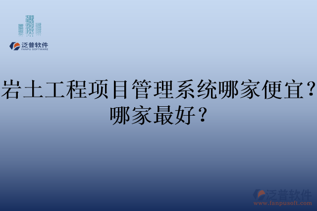 巖土工程項(xiàng)目管理系統(tǒng)哪家便宜？哪家最好？