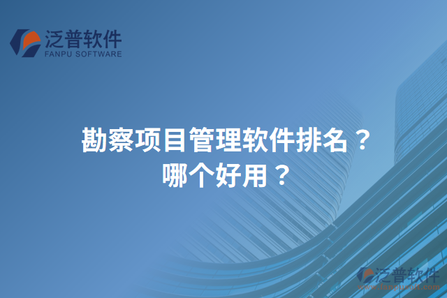 勘察項(xiàng)目管理軟件排名？哪個(gè)好用？