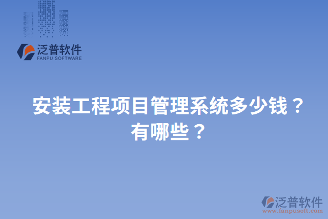 安裝工程項(xiàng)目管理系統(tǒng)多少錢？有哪些？