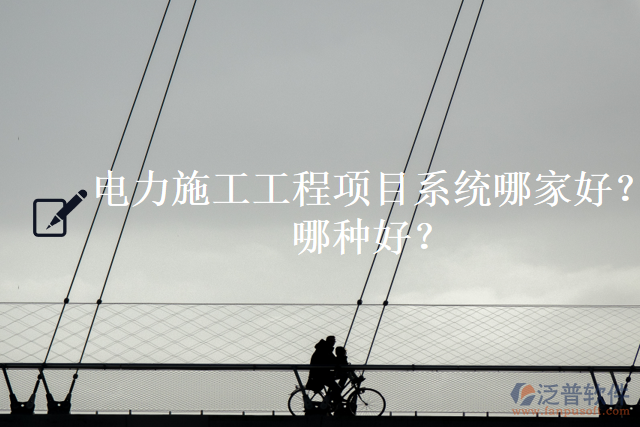 電力施工工程項目系統(tǒng)哪家好？哪種好？