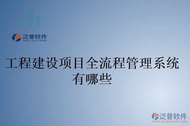 工程建設項目全流程管理系統(tǒng)有哪些