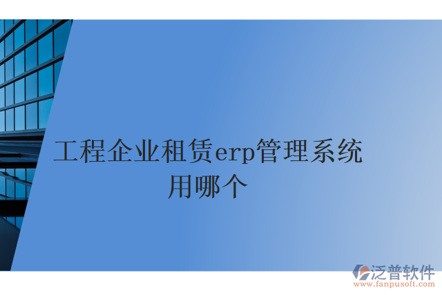工程企業(yè)租賃erp管理系統(tǒng)用哪個(gè)