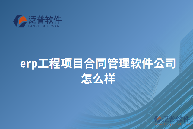 erp工程項目合同管理軟件公司怎么樣
