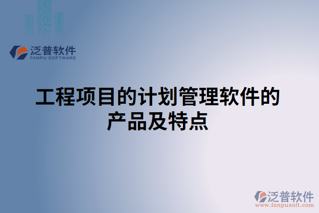 工程項(xiàng)目的計(jì)劃管理軟件的產(chǎn)品及特點(diǎn)