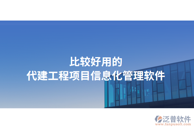 比較好用的代建工程項(xiàng)目信息化管理軟件