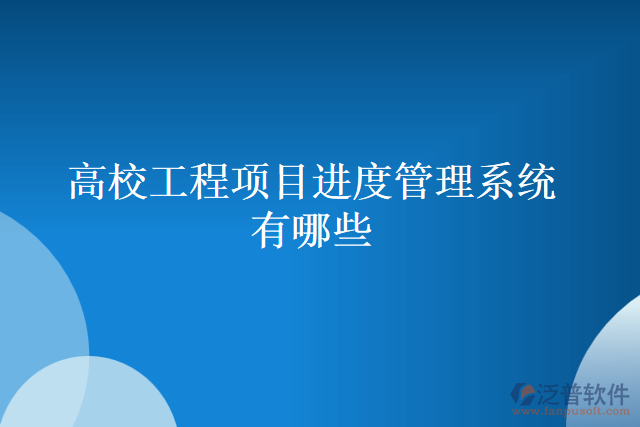 高校工程項目進度管理系統(tǒng)有哪些