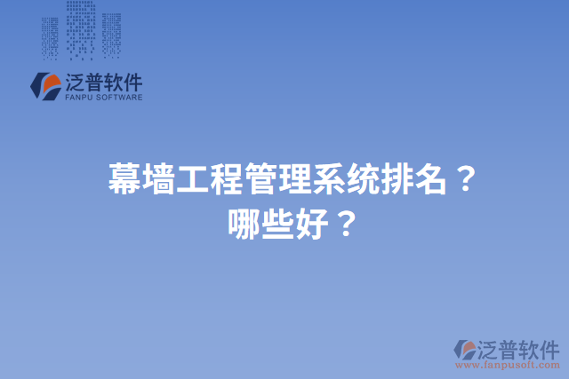 幕墻工程管理系統(tǒng)排名？哪些好？