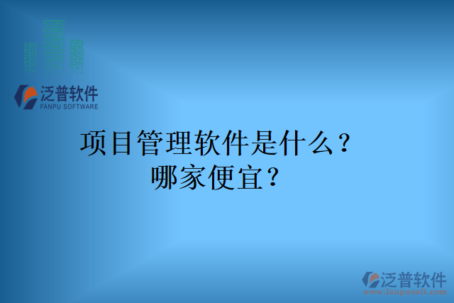 項(xiàng)目管理軟件是什么？哪家便宜？