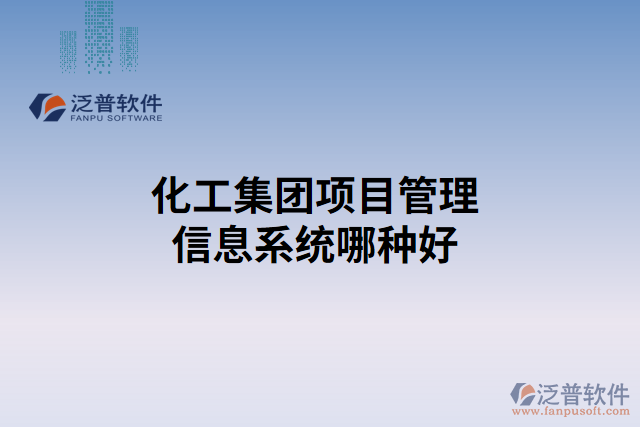 化工集團(tuán)項目管理信息系統(tǒng)哪種好
