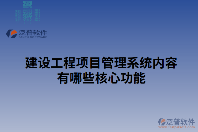 建設(shè)工程項目管理系統(tǒng)內(nèi)容有哪些核心功能