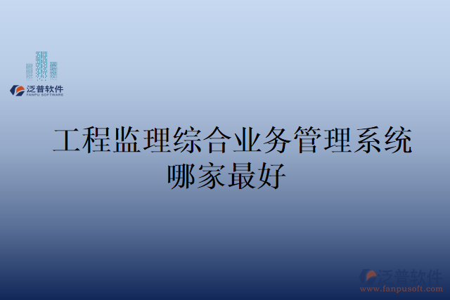 工程監(jiān)理綜合業(yè)務管理系統(tǒng)哪家最好