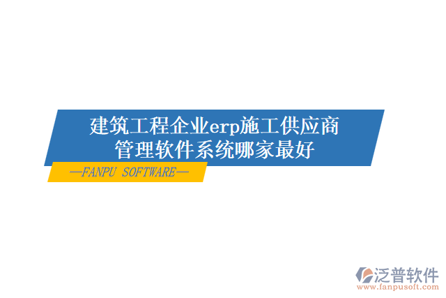 建筑工程企業(yè)erp施工供應商管理軟件系統(tǒng)哪家最好