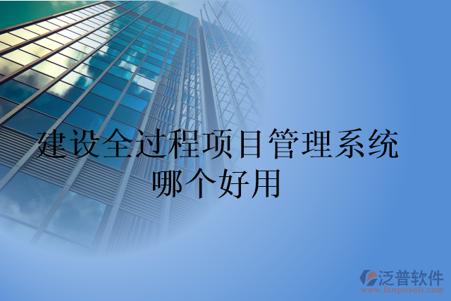 建設全過程項目管理系統(tǒng)哪個好用