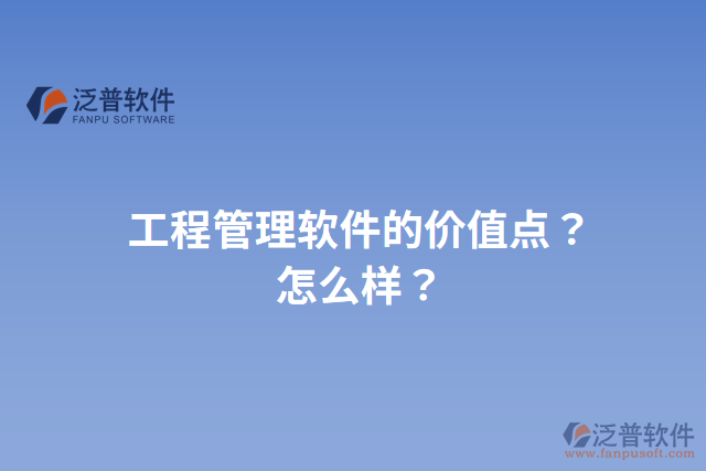 工程管理軟件的價(jià)值點(diǎn)？怎么樣？