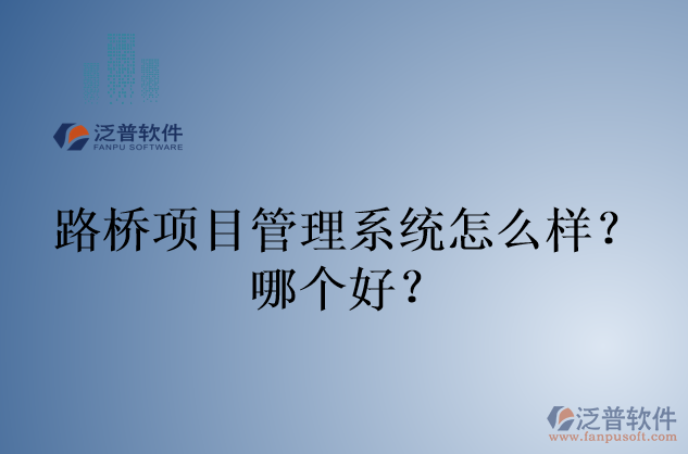 路橋項(xiàng)目管理系統(tǒng)怎么樣？哪個(gè)好？