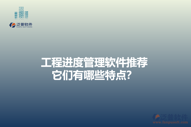 工程進度管理軟件推薦 它們有哪些特點？