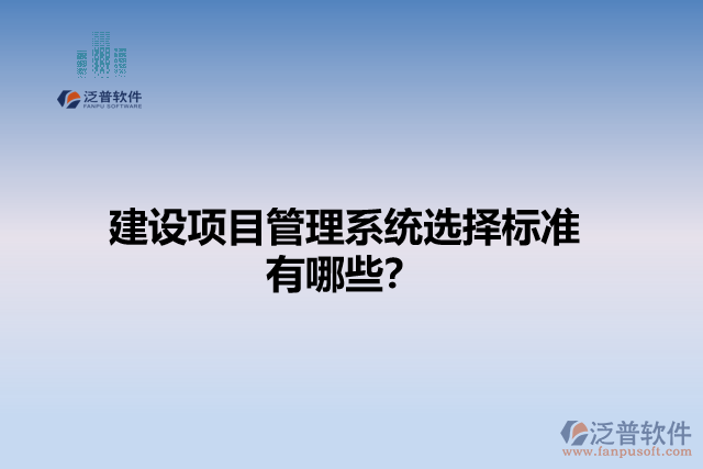 建設(shè)項(xiàng)目管理系統(tǒng)選擇標(biāo)準(zhǔn)有哪些？