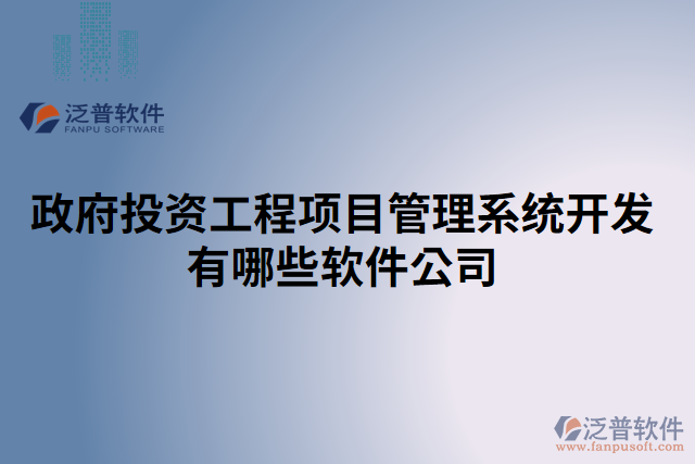 政府投資工程項(xiàng)目管理系統(tǒng)開發(fā)有哪些軟件公司