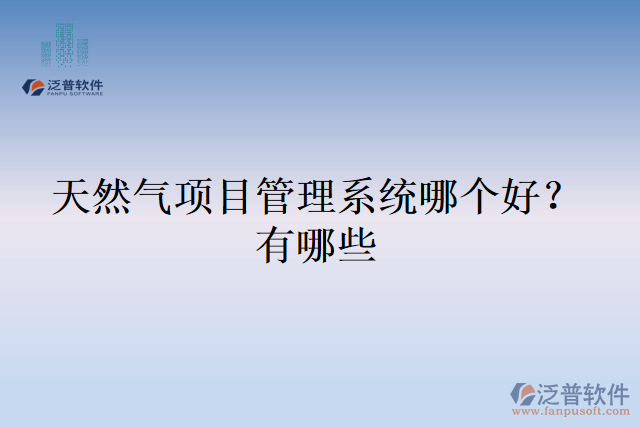 天然氣項目管理系統(tǒng)哪個好?有哪些